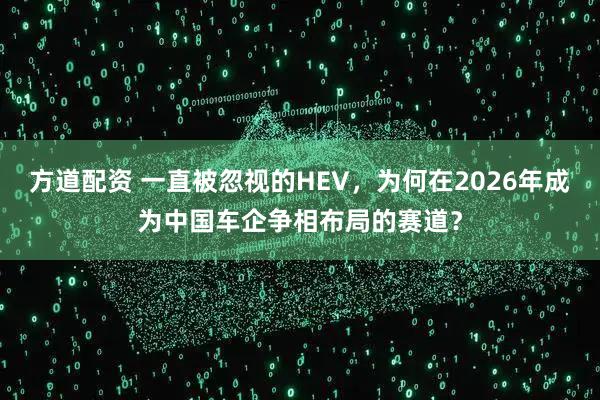 方道配资 一直被忽视的HEV，为何在2026年成为中国车企争相布局的赛道？