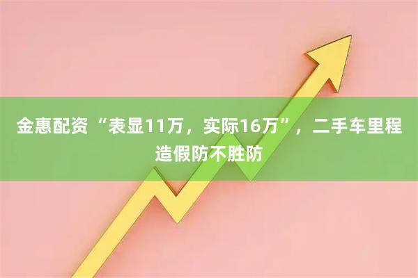 金惠配资 “表显11万，实际16万”，二手车里程造假防不胜防