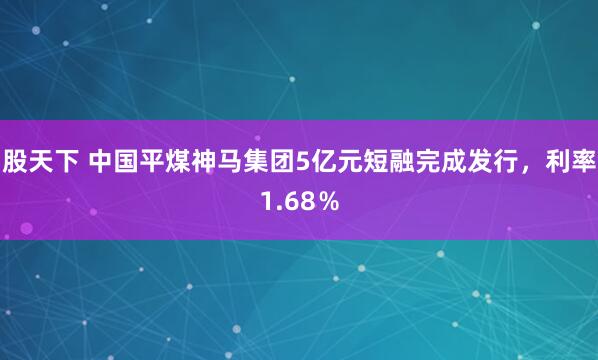 股天下 中国平煤神马集团5亿元短融完成发行，利率1.68％