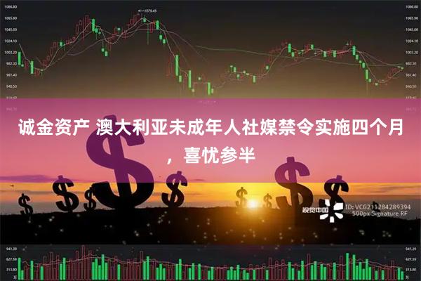 诚金资产 澳大利亚未成年人社媒禁令实施四个月，喜忧参半
