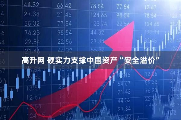 高升网 硬实力支撑中国资产“安全溢价”